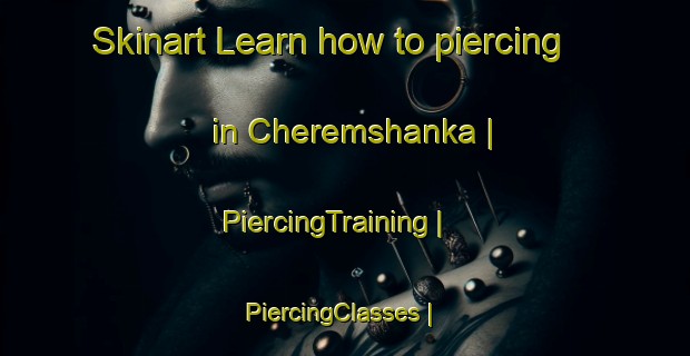 Skinart Learn how to piercing in Cheremshanka | PiercingTraining | PiercingClasses | SkinartTraining-Russian Federation